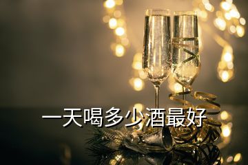 一天喝多少酒最好