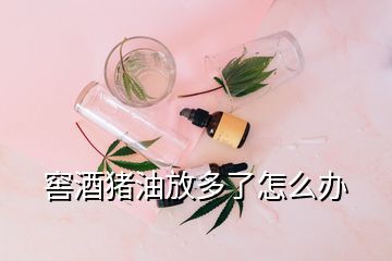 窖酒豬油放多了怎么辦