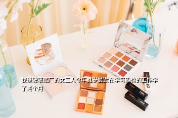 我是玻璃瓶廠的女工人今年31歲最近在學(xué)習(xí)質(zhì)檢的工作學(xué)了兩個(gè)月