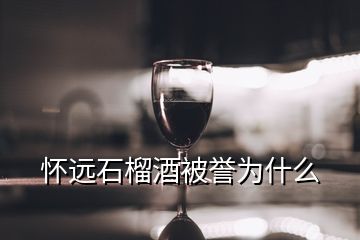 懷遠(yuǎn)石榴酒被譽為什么