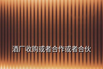 酒廠收購(gòu)或者合作或者合伙