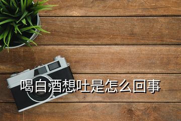 喝白酒想吐是怎么回事