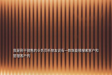 我是剛干銷售的業(yè)務(wù)員聽朋友說有一款既能夠搜索客戶和管理客戶的