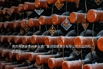 貴賓用酒是貴州茅臺(tái)酒廠(chǎng)集團(tuán)保健酒業(yè)有限公司出品的嗎百度知