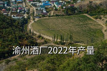 渝州酒廠2022年產(chǎn)量