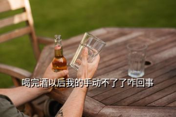 喝完酒以后我的手動(dòng)不了了咋回事