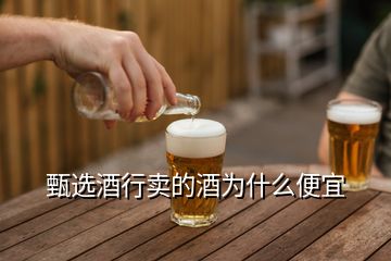 甄選酒行賣的酒為什么便宜