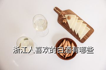 浙江人喜歡的白酒有哪些