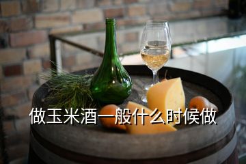 做玉米酒一般什么時候做