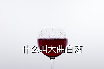 什么叫大曲白酒