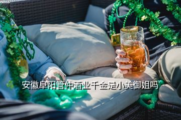 安徽阜陽管仲酒業(yè)千金是小美御姐嗎