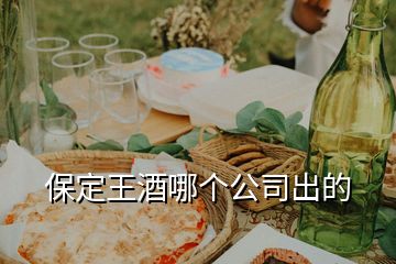 保定王酒哪個(gè)公司出的