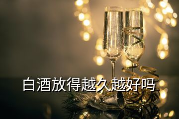 白酒放得越久越好嗎