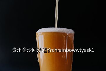 貴州金沙回沙酒價chrainbowwtyask1