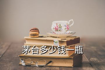 茅臺(tái)多少錢一瓶