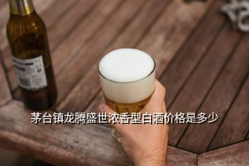 茅臺鎮(zhèn)龍騰盛世濃香型白酒價格是多少