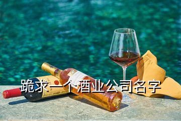 跪求一個(gè)酒業(yè)公司名字