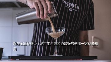 現(xiàn)在全國有多少個酒廠生產(chǎn)賴茅酒最好的是哪一家有誰知道