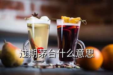 過(guò)期茅臺(tái)什么意思