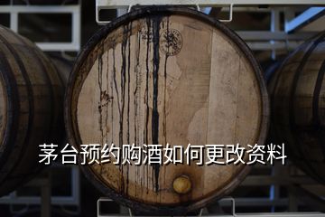 茅臺預約購酒如何更改資料