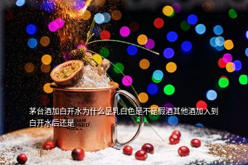 茅臺(tái)酒加白開(kāi)水為什么呈乳白色是不是假酒其他酒加入到白開(kāi)水后還是