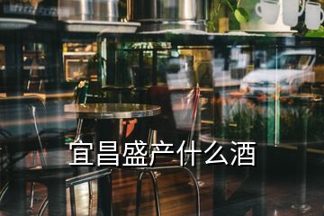 宜昌盛產什么酒