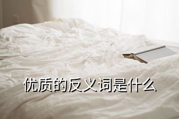 優(yōu)質的反義詞是什么