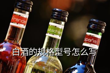 白酒的規(guī)格型號(hào)怎么寫(xiě)