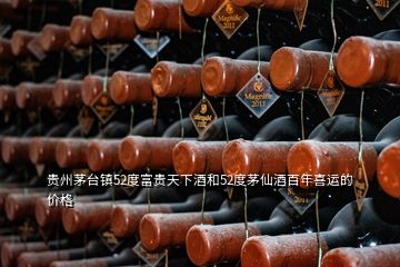 貴州茅臺鎮(zhèn)52度富貴天下酒和52度茅仙酒百年喜運(yùn)的價格