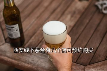 西安線下茅臺有幾個(gè)店可預(yù)約購買