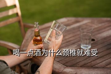 喝一點(diǎn)酒為什么頸椎就難受