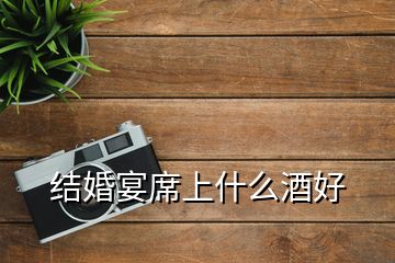 結(jié)婚宴席上什么酒好