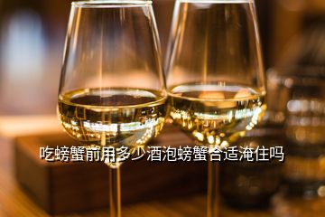 吃螃蟹前用多少酒泡螃蟹合適淹住嗎