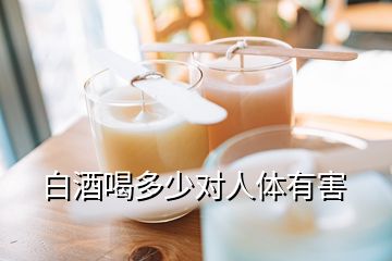 白酒喝多少對(duì)人體有害