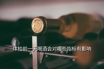 體檢前一天喝酒會(huì)對(duì)哪些指標(biāo)有影響