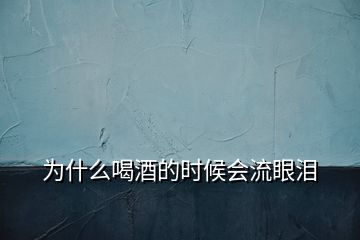 為什么喝酒的時(shí)候會(huì)流眼淚