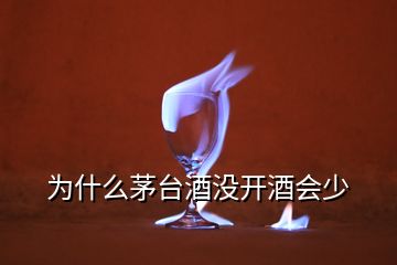 為什么茅臺酒沒開酒會少