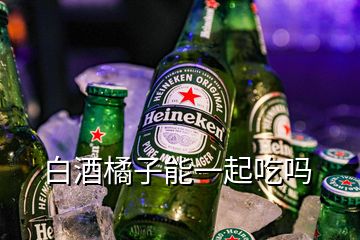 白酒橘子能一起吃嗎