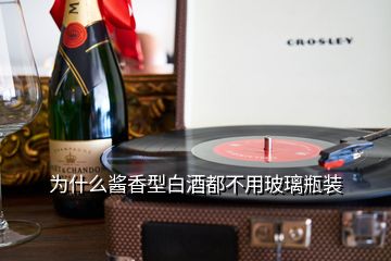 為什么醬香型白酒都不用玻璃瓶裝