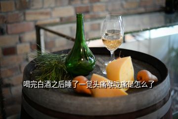 喝完白酒之后睡了一覺(jué)頭痛喉嚨痛是怎么了