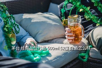 茅臺(tái) 經(jīng)典品位珍品 500ml 52度 白酒怎么樣