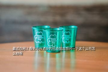 最近在網(wǎng)上看到蘇谷酒業(yè)的招商信息想問一下這個公司怎么樣啊