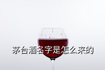 茅臺(tái)酒名字是怎么來的