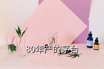 80年產(chǎn)的茅臺