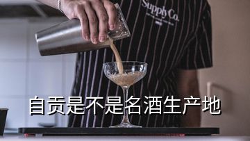 自貢是不是名酒生產(chǎn)地