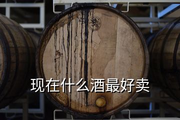 現(xiàn)在什么酒最好賣