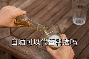 白酒可以代替料酒嗎