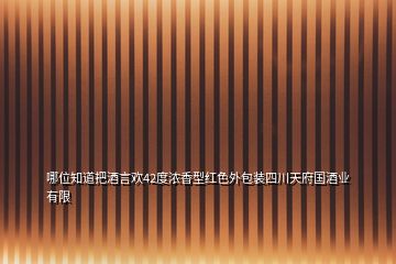 哪位知道把酒言歡42度濃香型紅色外包裝四川天府國(guó)酒業(yè)有限