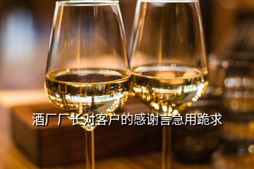 酒廠廠長對客戶的感謝言急用跪求