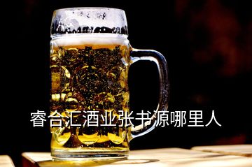 睿合匯酒業(yè)張書源哪里人